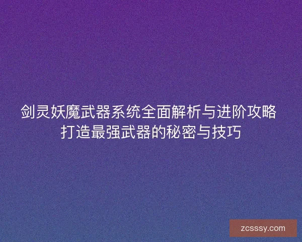 剑灵妖魔武器系统全面解析与进阶攻略 打造最强武器的秘密与技巧