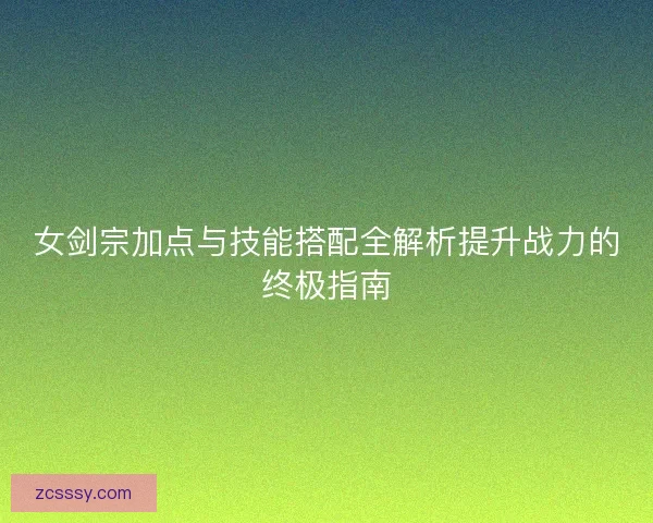 女剑宗加点与技能搭配全解析提升战力的终极指南