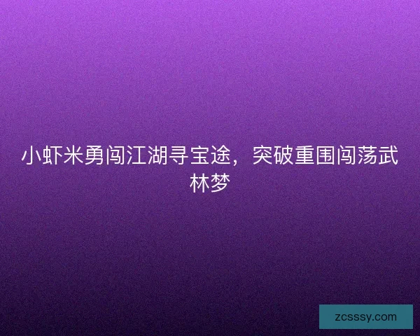 小虾米勇闯江湖寻宝途，突破重围闯荡武林梦