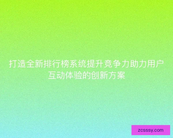 打造全新排行榜系统提升竞争力助力用户互动体验的创新方案