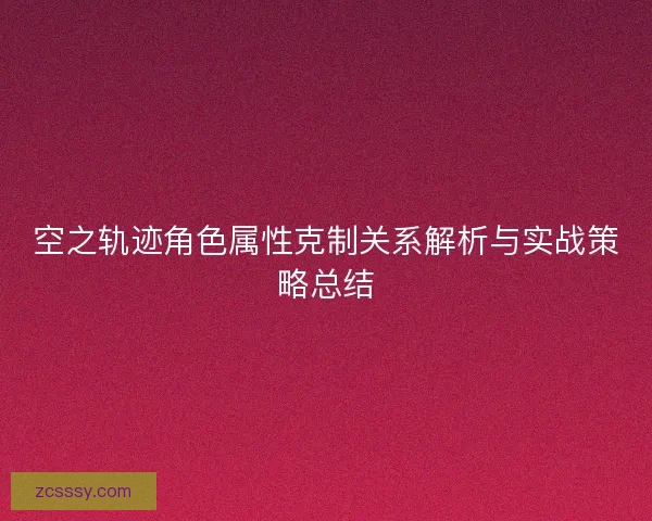 空之轨迹角色属性克制关系解析与实战策略总结