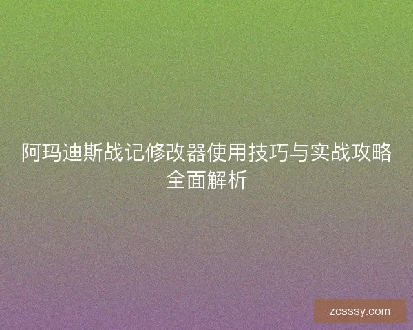 阿玛迪斯战记修改器使用技巧与实战攻略全面解析