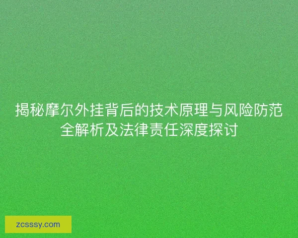 揭秘摩尔外挂背后的技术原理与风险防范全解析及法律责任深度探讨