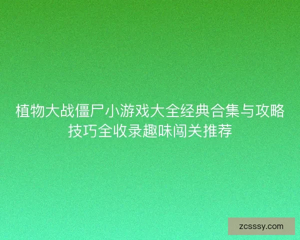 植物大战僵尸小游戏大全经典合集与攻略技巧全收录趣味闯关推荐