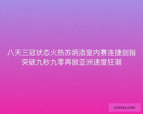八天三冠状态火热苏炳添室内赛连捷剑指突破九秒九零再掀亚洲速度狂潮