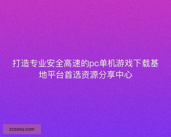 打造专业安全高速的pc单机游戏下载基地平台首选资源分享中心