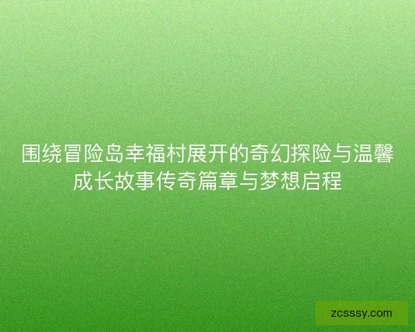 围绕冒险岛幸福村展开的奇幻探险与温馨成长故事传奇篇章与梦想启程