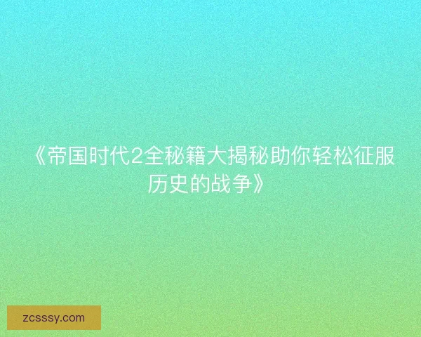 《帝国时代2全秘籍大揭秘助你轻松征服历史的战争》