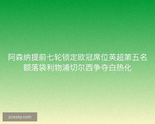 阿森纳提前七轮锁定欧冠席位英超第五名额落袋利物浦切尔西争夺白热化